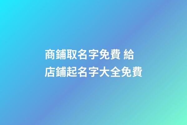 商鋪取名字免費 給店鋪起名字大全免費